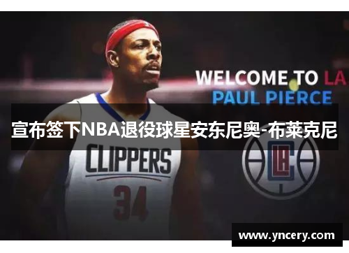 宣布签下NBA退役球星安东尼奥-布莱克尼