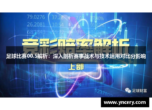 足球比赛00.5解析：深入剖析赛事战术与技术运用对比分影响